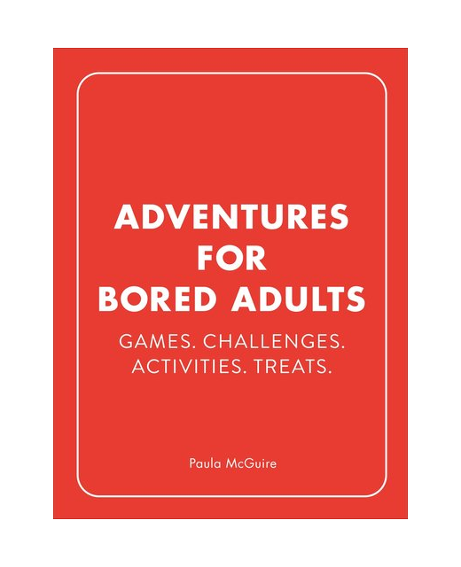 Adventures for Bored Adults: Games. Challenges. Activities. Treats.