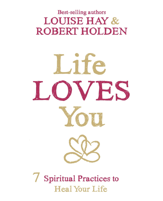 Life Loves You: 7 Spiritual Practices to Heal Your Life