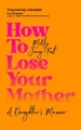 HOW TO LOSE YOUR MOTHER